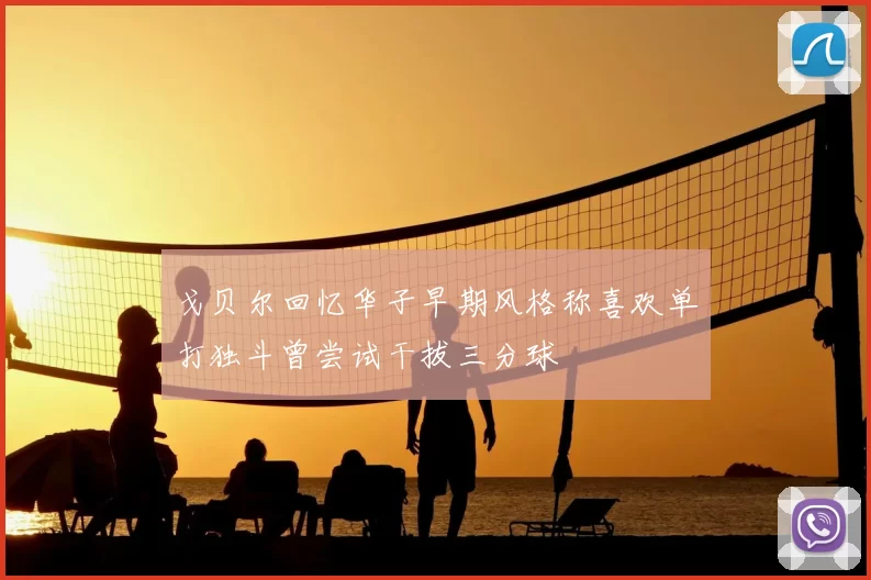 戈贝尔回忆华子早期风格称喜欢单打独斗曾尝试干拔三分球