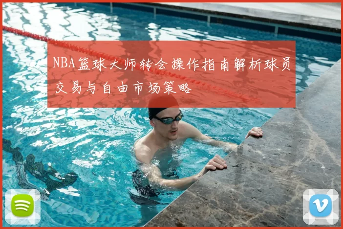 NBA篮球大师转会操作指南解析球员交易与自由市场策略