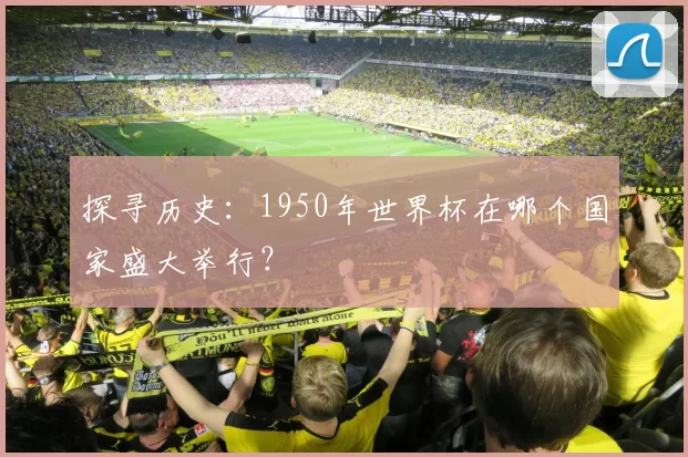 探寻历史:1950年世界杯在哪个国家盛大举行?