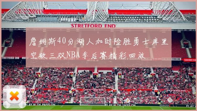 詹姆斯40分湖人加时险胜勇士库里空砍三双NBA季后赛精彩回放