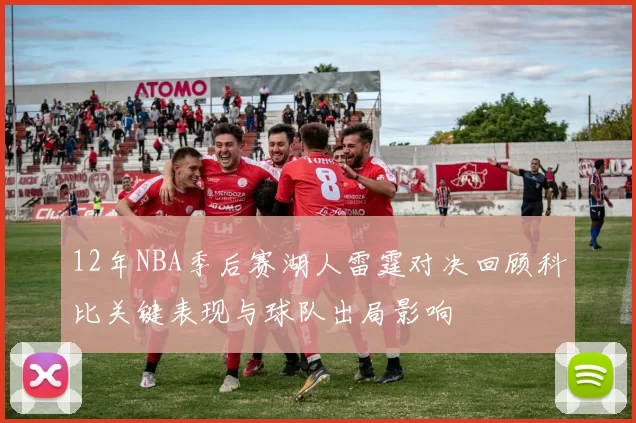 12年NBA季后赛湖人雷霆对决回顾科比关键表现与球队出局影响