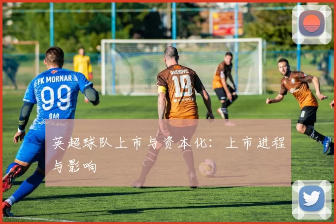 英超球队上市与资本化：上市进程与影响