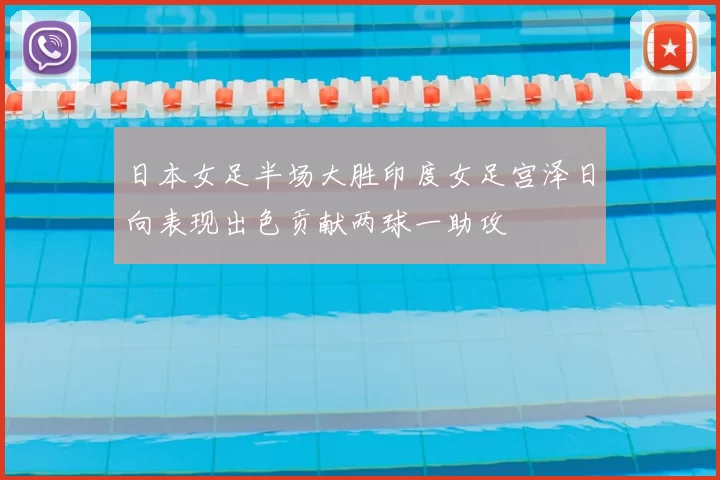 日本女足半场大胜印度女足宫泽日向表现出色贡献两球一助攻