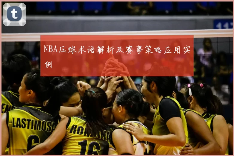 NBA压球术语解析及赛事策略应用实例