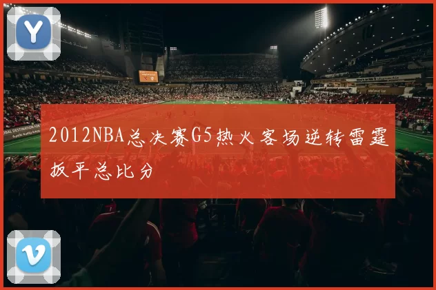 2012NBA总决赛G5热火客场逆转雷霆扳平总比分