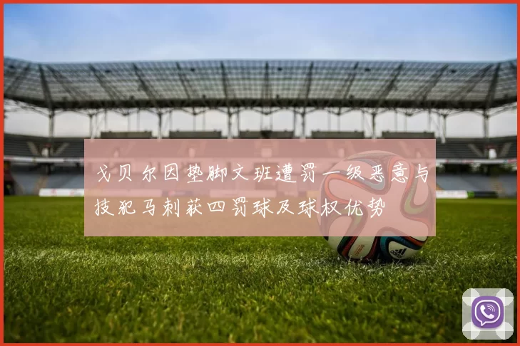 戈贝尔因垫脚文班遭罚一级恶意与技犯马刺获四罚球及球权优势