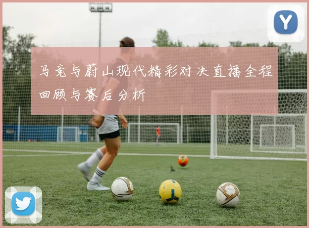 马竞与蔚山现代精彩对决直播全程回顾与赛后分析