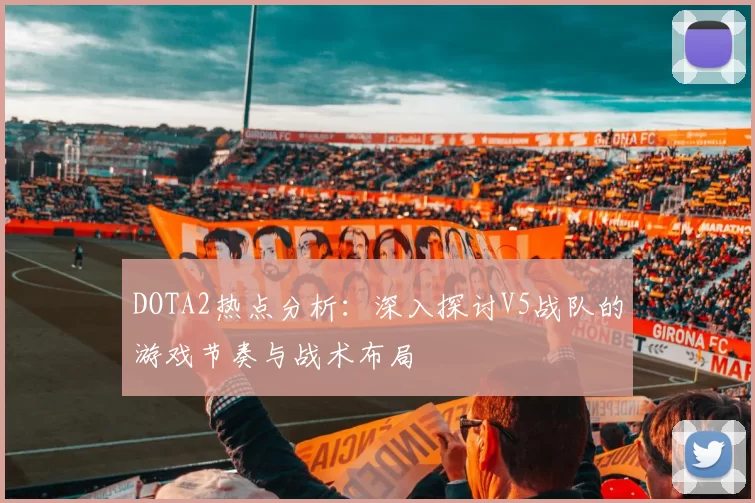 DOTA2热点分析:深入探讨V5战队的游戏节奏与战术布局
