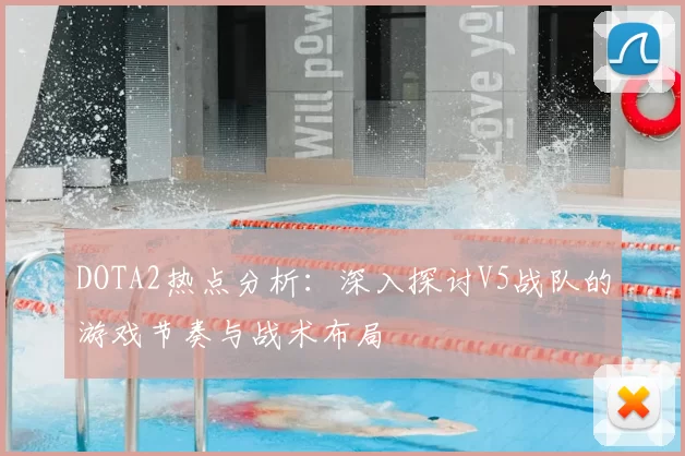DOTA2热点分析:深入探讨V5战队的游戏节奏与战术布局