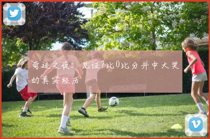 奇迹之夜:见证7比0比分并中大奖的真实经历