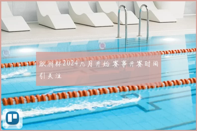 欧洲杯2024几月开始 赛事开赛时间引关注