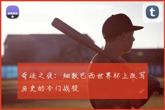 奇迹之夜:细数巴西世界杯上改写历史的冷门战役