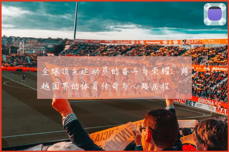 全球顶尖运动员的奋斗与荣耀:跨越国界的体育传奇与心路历程