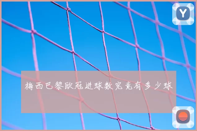 梅西巴黎欧冠进球数究竟有多少球