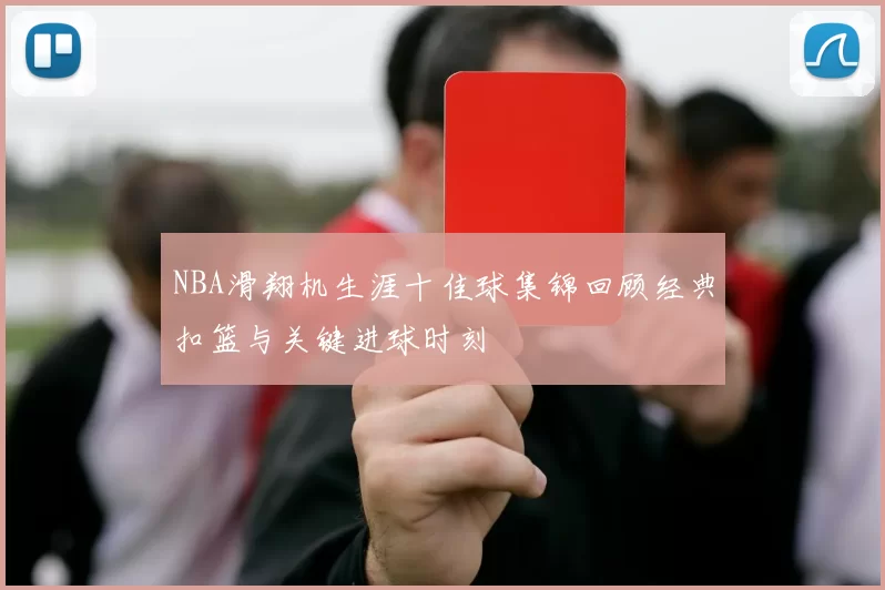 NBA滑翔机生涯十佳球集锦回顾经典扣篮与关键进球时刻