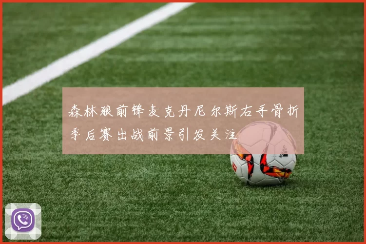 森林狼前锋麦克丹尼尔斯右手骨折季后赛出战前景引发关注