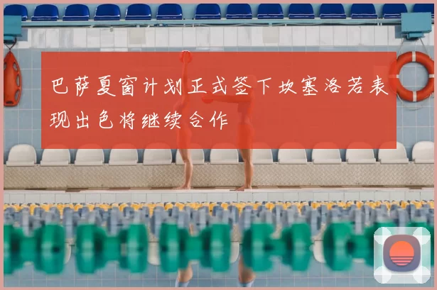 巴萨夏窗计划正式签下坎塞洛若表现出色将继续合作