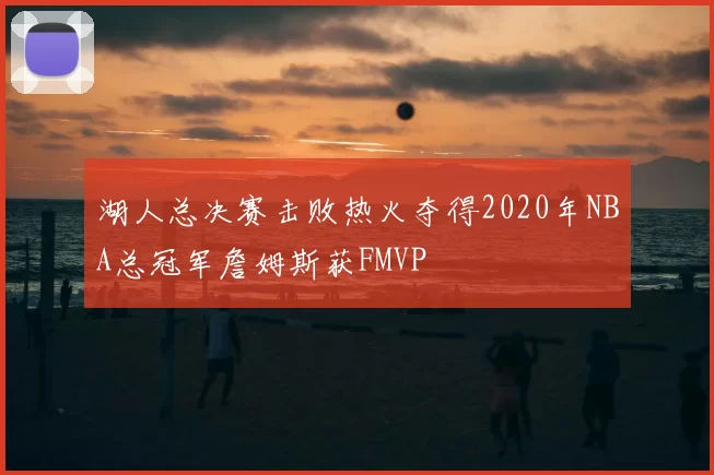 湖人总决赛击败热火夺得2020年NBA总冠军詹姆斯获FMVP