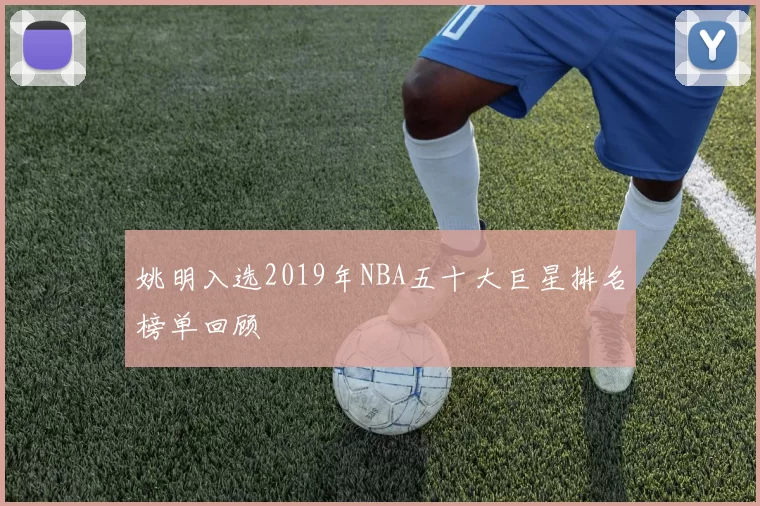 姚明入选2019年NBA五十大巨星排名榜单回顾