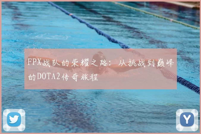 FPX战队的荣耀之路:从挑战到巅峰的DOTA2传奇旅程