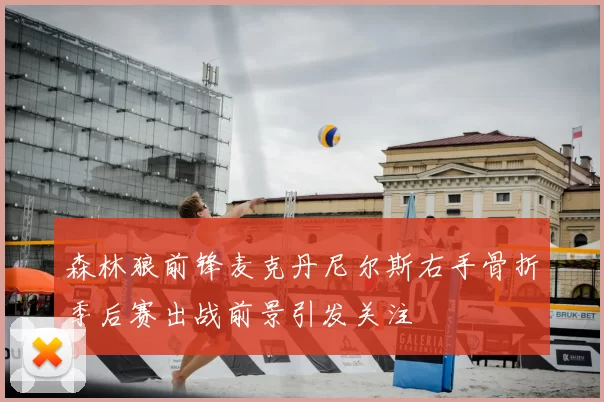森林狼前锋麦克丹尼尔斯右手骨折季后赛出战前景引发关注