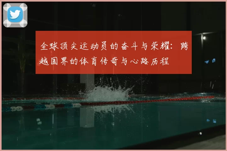 全球顶尖运动员的奋斗与荣耀：跨越国界的体育传奇与心路历程