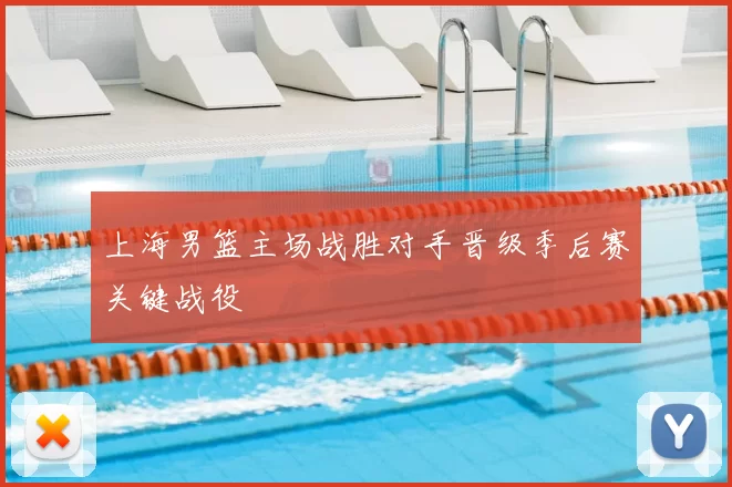上海男篮主场战胜对手晋级季后赛关键战役