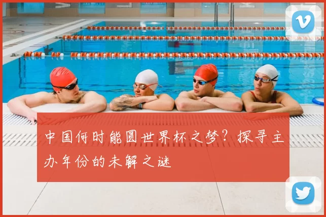 中国何时能圆世界杯之梦？探寻主办年份的未解之谜