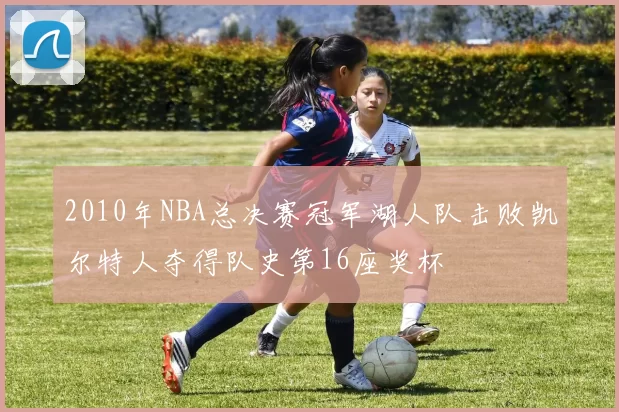 2010年NBA总决赛冠军湖人队击败凯尔特人夺得队史第16座奖杯