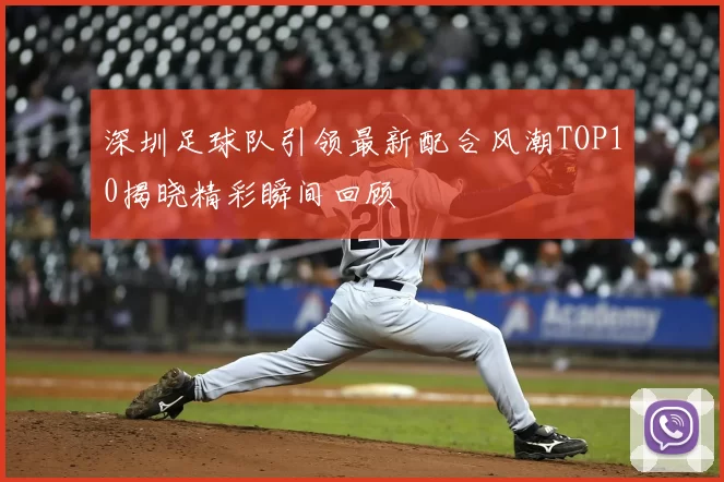 深圳足球队引领最新配合风潮TOP10揭晓精彩瞬间回顾