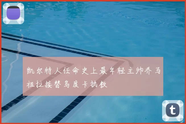 凯尔特人任命史上最年轻主帅乔马祖拉接替乌度卡执教