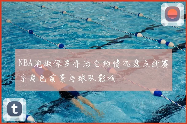 NBA泡椒保罗乔治合约情况盘点新赛季角色前景与球队影响