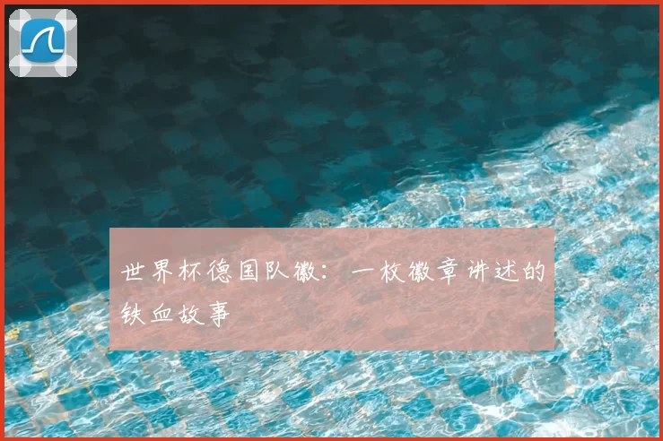 世界杯德国队徽：一枚徽章讲述的铁血故事