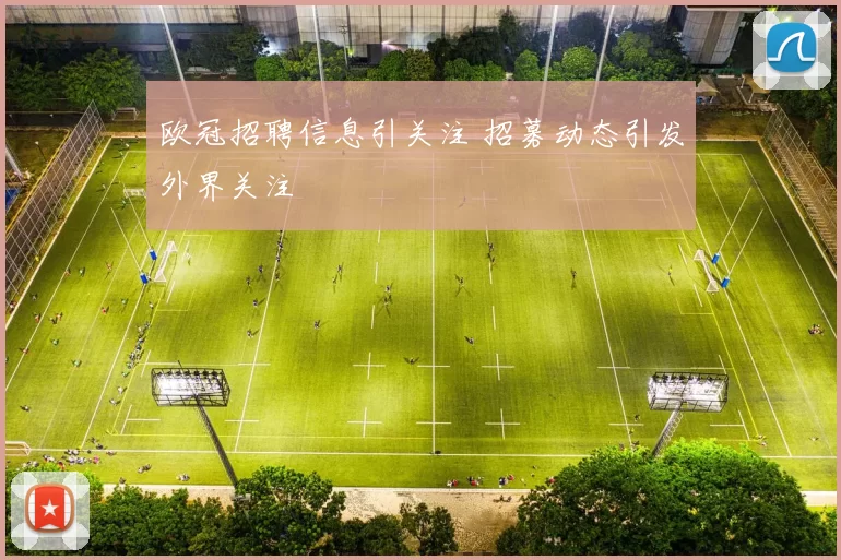 欧冠招聘信息引关注 招募动态引发外界关注