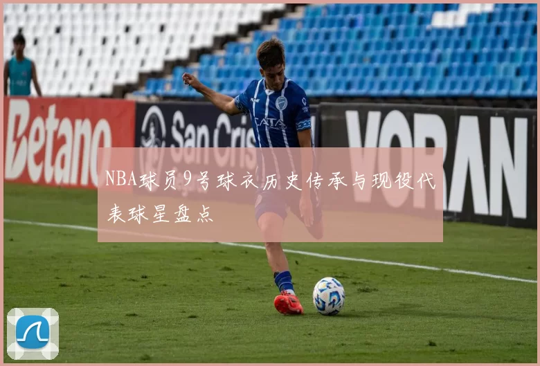 NBA球员9号球衣历史传承与现役代表球星盘点