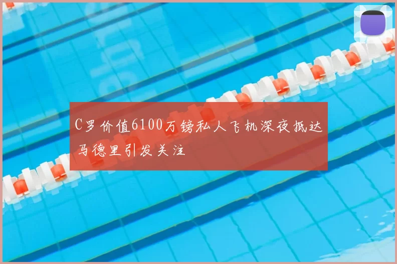 C罗价值6100万镑私人飞机深夜抵达马德里引发关注