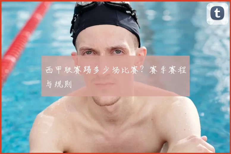 西甲联赛踢多少场比赛？赛季赛程与规则