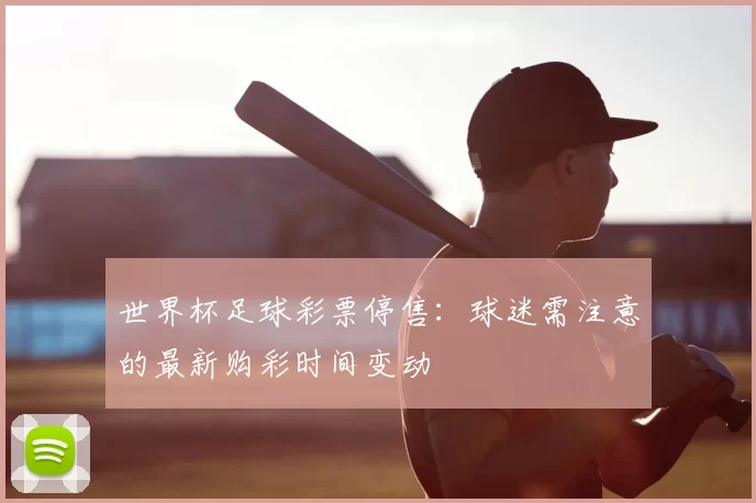 世界杯足球彩票停售：球迷需注意的最新购彩时间变动