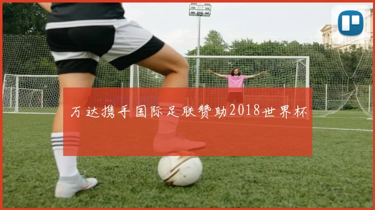 万达携手国际足联赞助2018世界杯
