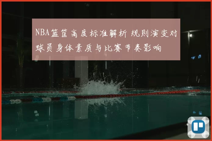 NBA篮筐高度标准解析 规则演变对球员身体素质与比赛节奏影响