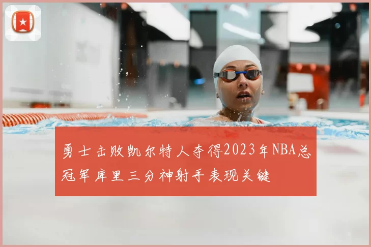 勇士击败凯尔特人夺得2023年NBA总冠军库里三分神射手表现关键