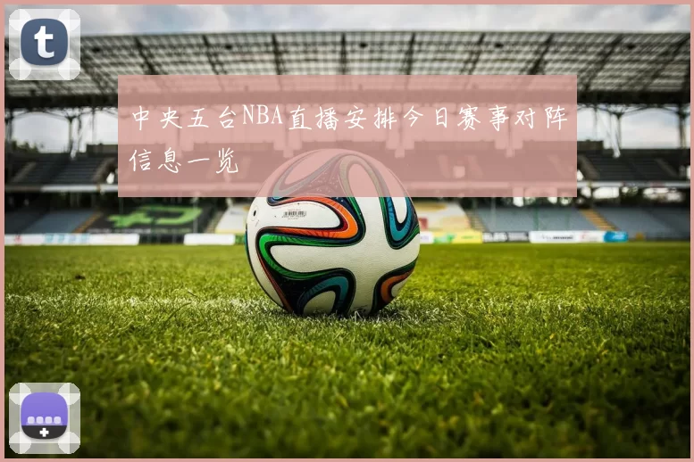 中央五台NBA直播安排今日赛事对阵信息一览