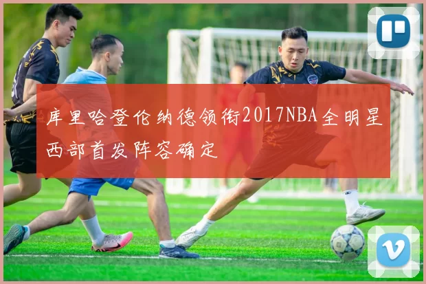 库里哈登伦纳德领衔2017NBA全明星西部首发阵容确定