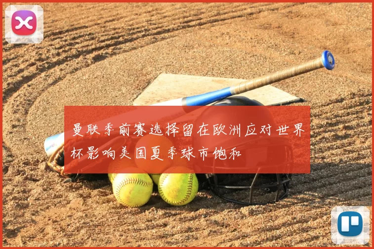 曼联季前赛选择留在欧洲应对世界杯影响美国夏季球市饱和