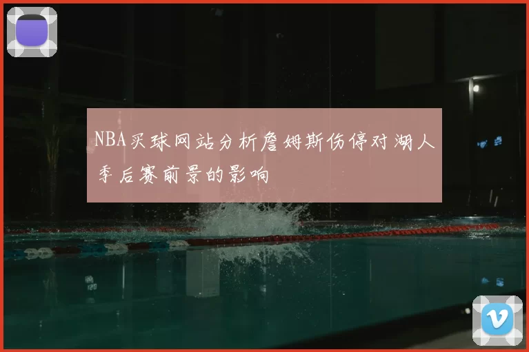 NBA买球网站分析詹姆斯伤停对湖人季后赛前景的影响