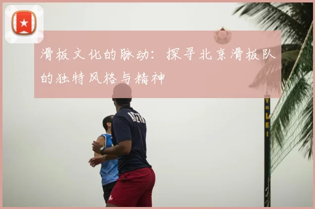 滑板文化的脉动:探寻北京滑板队的独特风格与精神