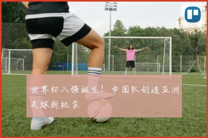 世界杯八强诞生!中国队创造亚洲足球新纪录