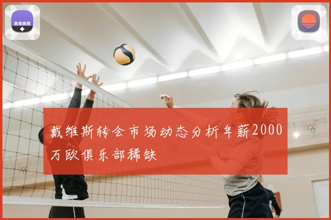 戴维斯转会市场动态分析年薪2000万欧俱乐部稀缺