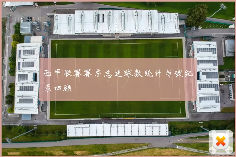 西甲联赛赛季总进球数统计与破纪录回顾