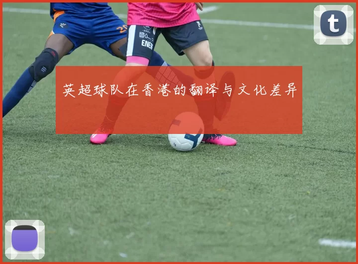 英超球队在香港的翻译与文化差异
